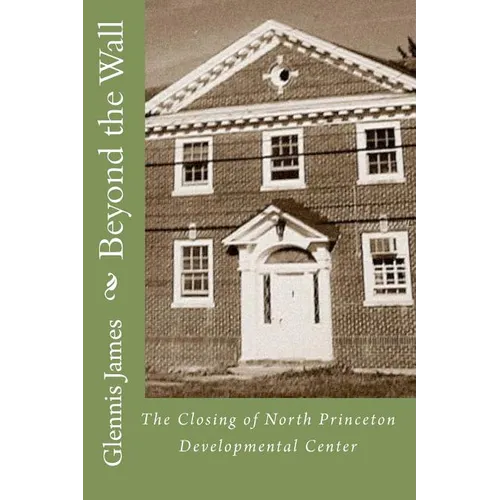 Beyond the Wall: The Closing of North Princeton Developmental Center - Paperback