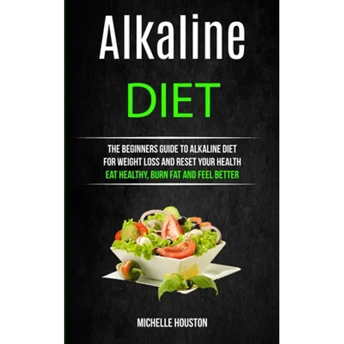 Alkaline Diet: The Beginners Guide to Alkaline Diet for Weight Loss and Reset Your Health ( Eat Healthy, Burn Fat and Feel Better) - Paperback