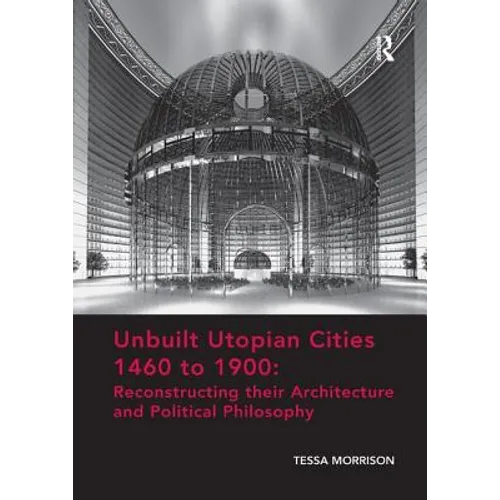 Unbuilt Utopian Cities 1460 to 1900: Reconstructing Their Architecture and Political Philosophy - Paperback