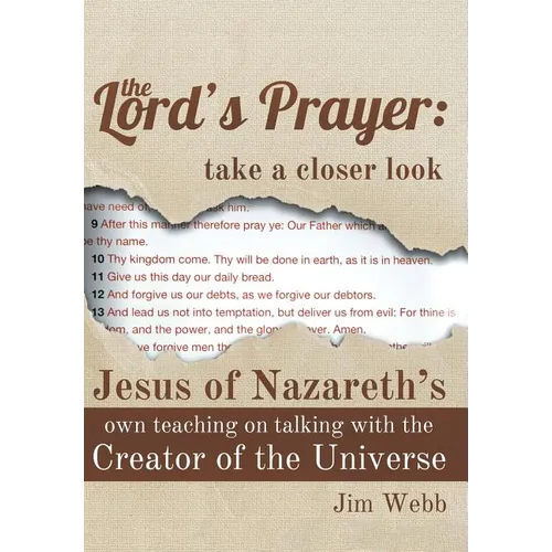The Lord's Prayer: Take a Closer Look: Jesus of Nazareth's Own Teaching on Talking with the Creator of the Universe - Hardcover