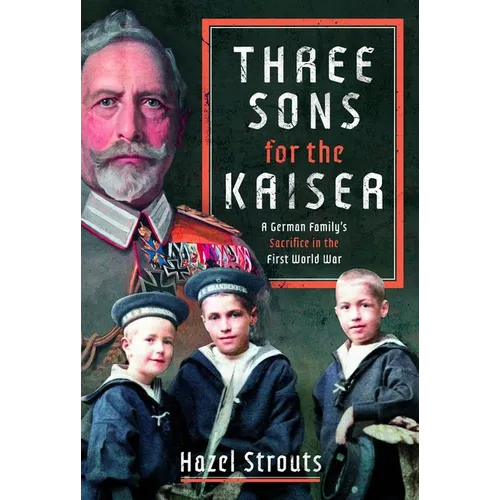 Three Sons for the Kaiser: A German Family's Sacrifice in the First World War - Hardcover