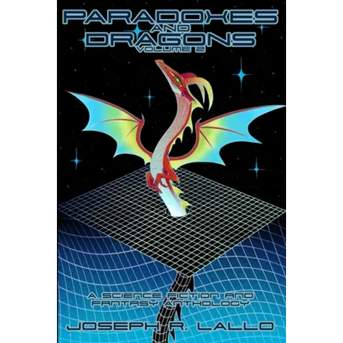 Paradoxes and Dragons Volume 2: A Science Fiction and Fantasy Anthology - Paperback