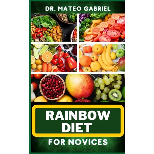 Rainbow Diet for Novices: Enriched Recipes, Foods, Meal Plan & Procedures For Boosting And Assisting The Immune System, Vibrant Wellness And Hea - Paperback