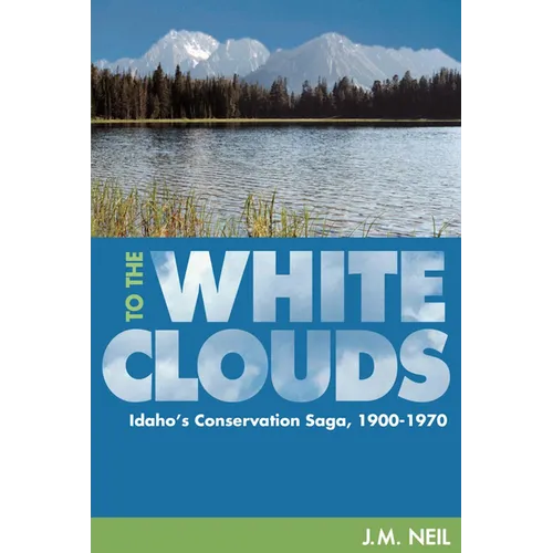To the White Clouds: Idaho's Conservation Saga, 1900-1970 - Paperback