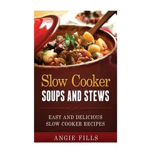 Slow Cooker Soups and Stews: Easy and Delicious Slow Cooker Recipes