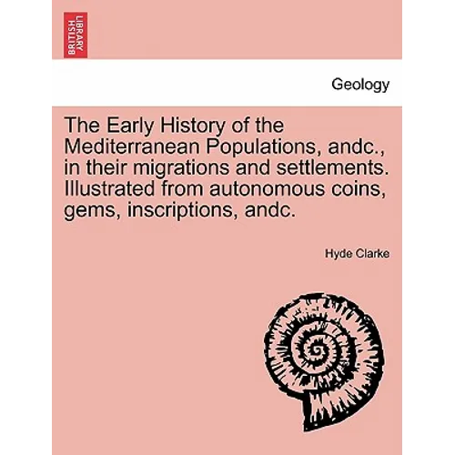 The Early History of the Mediterranean Populations, Andc., in Their Migrations and Settlements. Illustrated from Autonomous Coins, Gems, Inscriptions, - Paperback