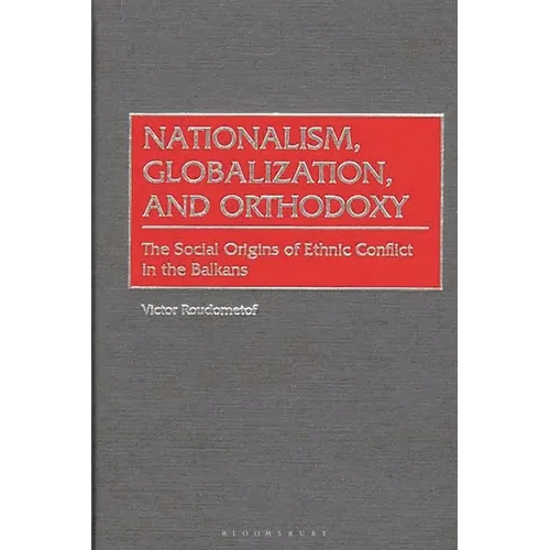 Nationalism, Globalization, and Orthodoxy: The Social Origins of Ethnic Conflict in the Balkans - Hardcover