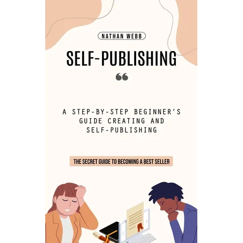 Self-Publishing: A Step-by-step Beginner's Guide Creating and Self-publishing (The Secret Guide to Becoming a Best Seller) - Paperback