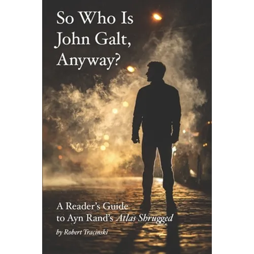 So Who Is John Galt, Anyway?: A Reader's Guide to Ayn Rand's 
