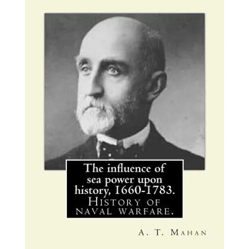 The influence of sea power upon history, 1660-1783. By: A. T. Mahan (Alfred Thayer Mahan (1840-1914)): The Influence of Sea Power Upon History: 1660-1 - Paperback