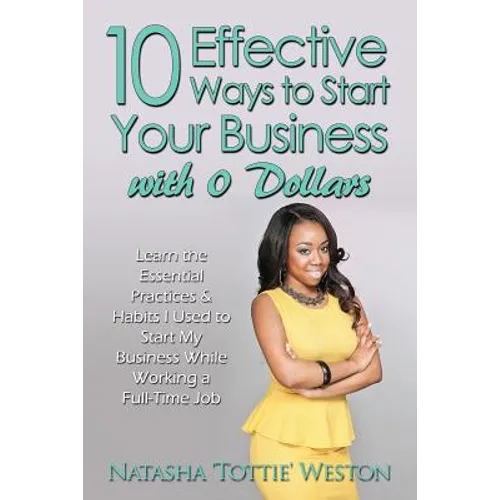 10 Effective Ways to Start Your Business with 0 Dollars: Learn the Essential Practices & Habits I Used to Start My Business While Working a Full Time - Paperback