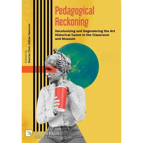 Pedagogical Reckoning: Decolonizing and Degendering the Art Historical Canon in the Classroom and Museum - Hardcover
