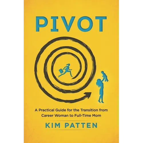 Pivot: A Practical Guide for the Transition from Career Woman to Full-Time Mom - Paperback