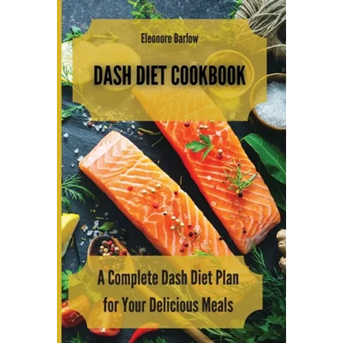 Dash Diet Cookbook: A Complete Dash Diet Plan for Your Delicious Meals - Paperback