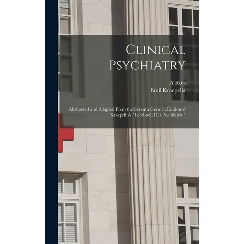 Clinical Psychiatry: Abstracted and Adapted From the Seventh German Edition of Kraepelin's 