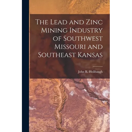 The Lead and Zinc Mining Industry of Southwest Missouri and Southeast Kansas - Paperback