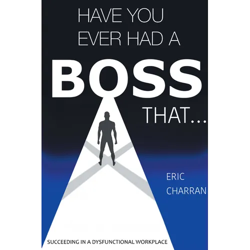 Have You Ever Had a Boss That . . .: Succeeding in a Dysfunctional Workplace - Paperback