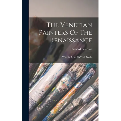 The Venetian Painters Of The Renaissance: With An Index To Their Works - Hardcover