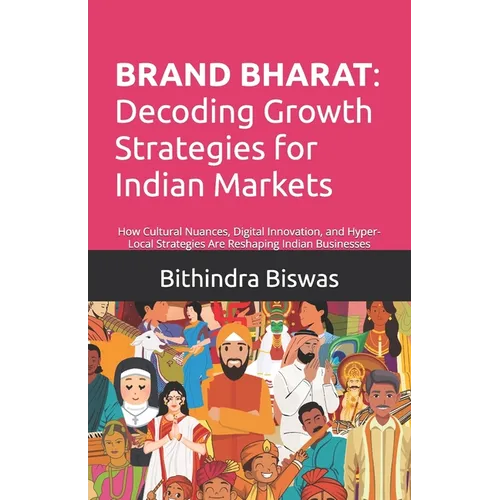 Brand Bharat: Decoding Growth Strategies for Indian Markets: How Cultural Nuance, Digital Innovation, and Hyper-Local Strategies Are Reshaping Indian - Paperback