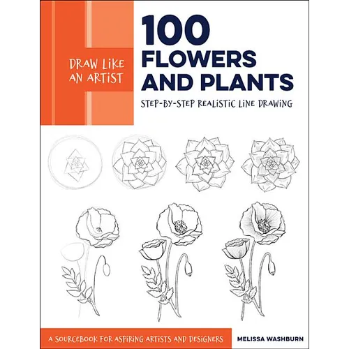 Draw Like an Artist: 100 Flowers and Plants: Step-By-Step Realistic Line Drawing * a Sourcebook for Aspiring Artists and Designers - Paperback
