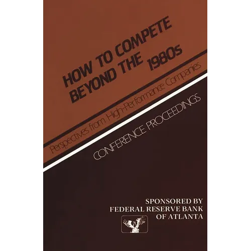 How to Compete Beyond the 1980s: Perspectives from High-Performance Companies: Conference Proceedings - Hardcover