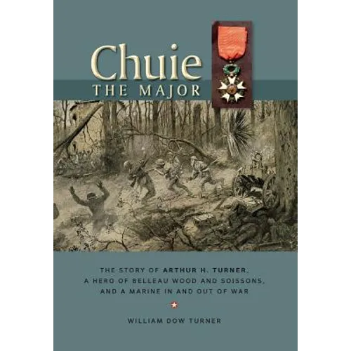 Chuie, The Major: The Story of Arthur H. Turner, a Hero at Belleau Wood and Soissons, and a Marine in and out of War - Hardcover