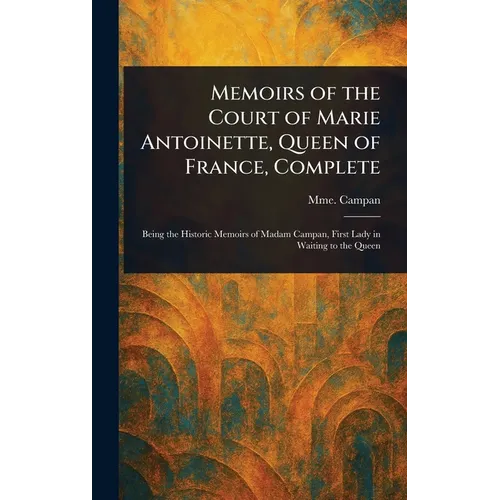 Memoirs of the Court of Marie Antoinette, Queen of France, Complete - Hardcover