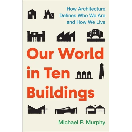 Our World in Ten Buildings: How Architecture Defines Who We Are and How We Live - Hardcover