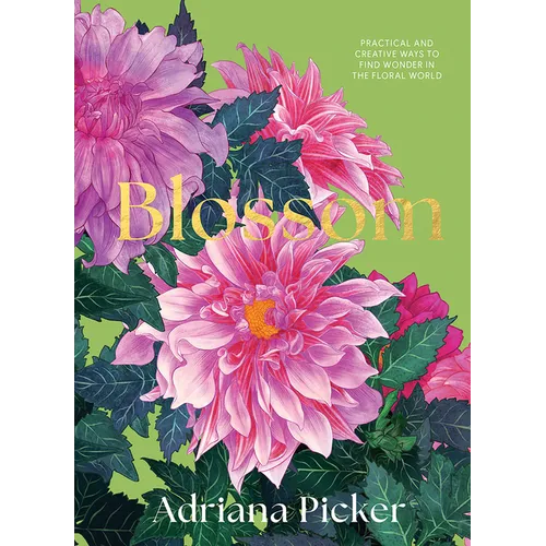 Blossom: Practical and Creative Ways to Find Wonder in the Floral World - Hardcover