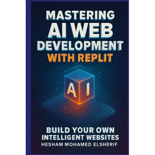Mastering AI Web Development with Replit: Build Your Own Intelligent Websites - Paperback