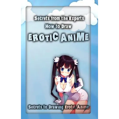 Secrets from the Experts: How to Draw Erotic Anime: Secrets to Drawing Erotic Anime - Paperback