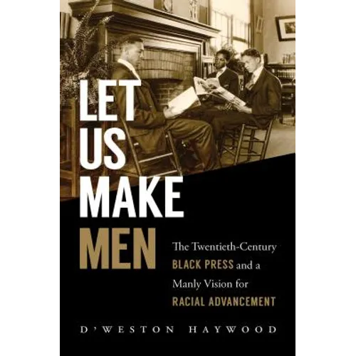 Let Us Make Men: The Twentieth-Century Black Press and a Manly Vision for Racial Advancement - Paperback