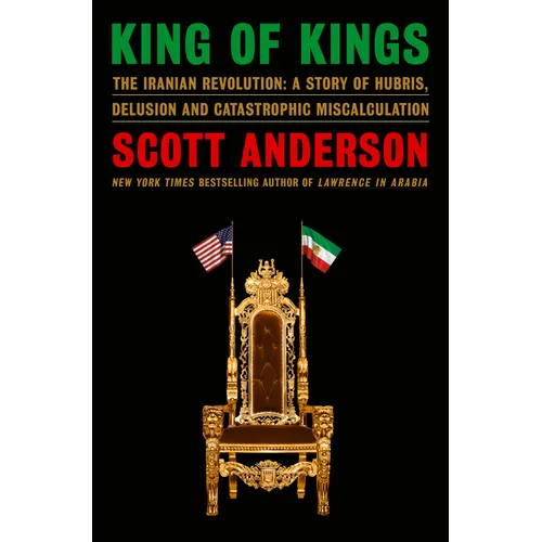 King of Kings: The Iranian Revolution: A Story of Hubris, Delusion and Catastrophic Miscalculation - Hardcover