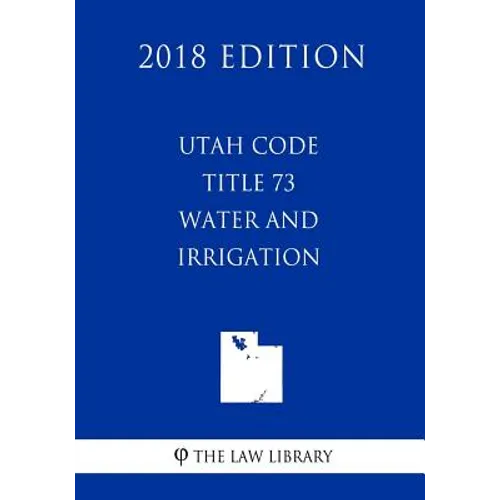 Utah Code - Title 73 - Water and Irrigation (2018 Edition) - Paperback