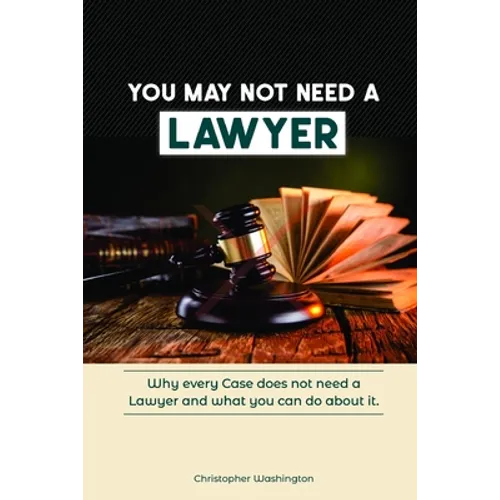 You May Not Need a Lawyer: Why Every Case does not Need a Lawyer and What You Can Do about it - Paperback