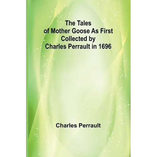 The Tales of Mother Goose As First Collected by Charles Perrault in 1696 - Paperback