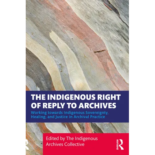 The Indigenous Right of Reply to Archives: Working towards Indigenous Sovereignty, Healing, and Justice in Archival Practice