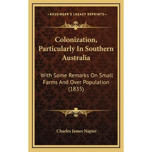 Colonization, Particularly In Southern Australia: With Some Remarks On Small Farms And Over Population (1835) - Hardcover