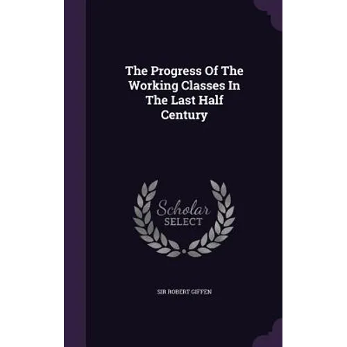 The Progress Of The Working Classes In The Last Half Century - Hardcover