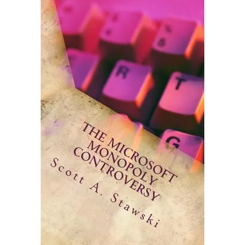 The Microsoft Monopoly Controversy: A Historical Analysis of Whether Microsoft Was an Illegal Monopoly in the 1990s - Paperback