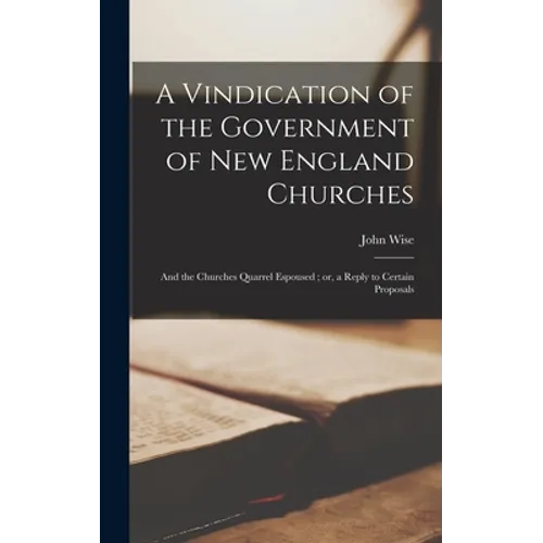 A Vindication of the Government of New England Churches: and the Churches Quarrel Espoused; or, a Reply to Certain Proposals - Hardcover