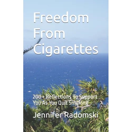 Freedom From Cigarettes: 200 + Reflections To Support You As You Quit Smoking - Paperback