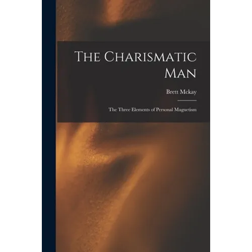 The Charismatic Man: The Three Elements of Personal Magnetism - Paperback