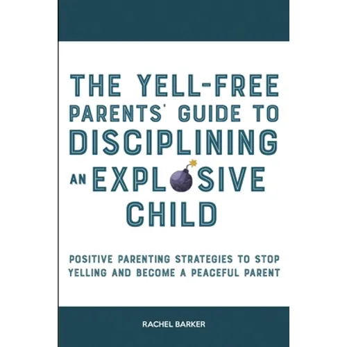 The Yell-Free Parents' Guide to Disciplining an Explosive Child: Positive Parenting Strategies to Stop Yelling and Become a Peaceful Parent - Paperback