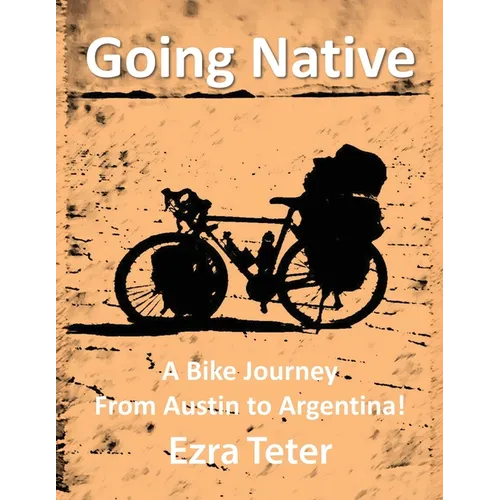 Going Native: A Bike Journey From Austin To Argentina! - Paperback