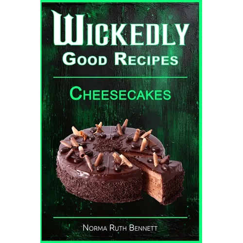 Wickedly Good Recipes - Cheesecakes: Creamy, Crazy, and Completely Craveable - Paperback