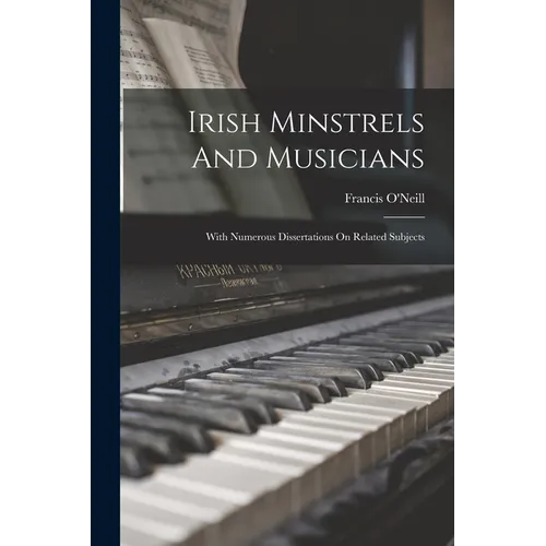 Irish Minstrels And Musicians: With Numerous Dissertations On Related Subjects - Paperback