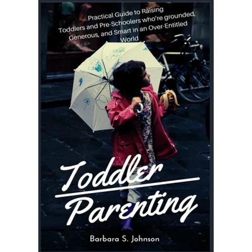 Toddler Parenting: Practical Guide to Raising Toddlers and Pre-Schoolers who're grounded, Generous, and Smart in an Over-Entitled World - Paperback