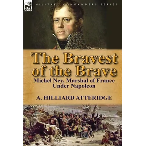 The Bravest of the Brave: Michel Ney, Marshal of France Under Napoleon - Hardcover