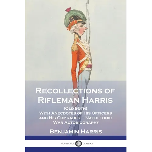 Recollections of Rifleman Harris: (Old 95th) With Anecdotes of His Officers and His Comrades - Napoleonic War Autobiography - Paperback